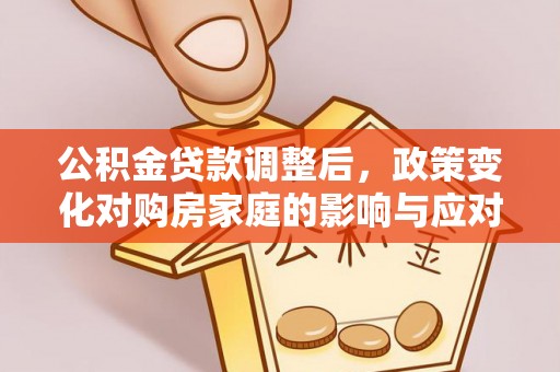 高青公积金贷款调整后，政策变化对购房家庭的影响与应对策略