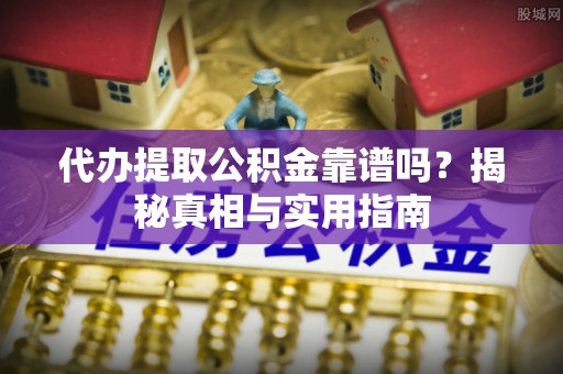 高青代办提取公积金靠谱吗？揭秘真相与实用指南