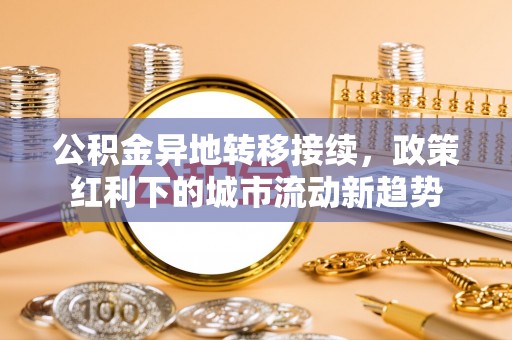高青公积金异地转移接续，政策红利下的城市流动新趋势