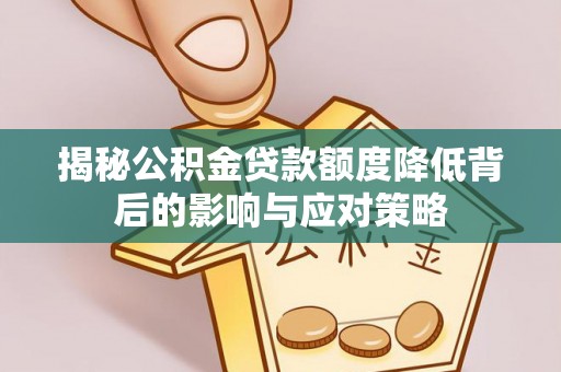 高青揭秘公积金贷款额度降低背后的影响与应对策略