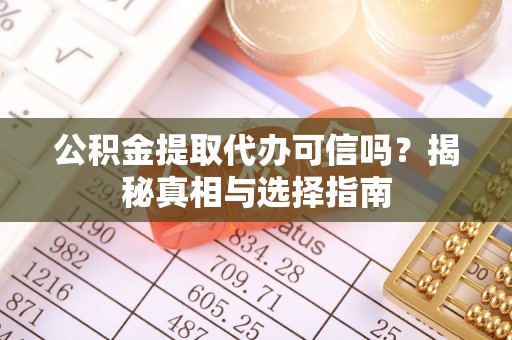 高青公积金提取代办可信吗？揭秘真相与选择指南