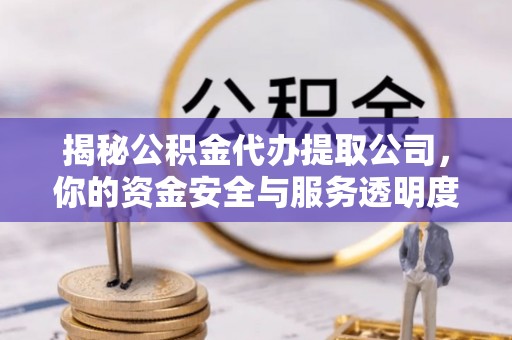 高青揭秘公积金代办提取公司，你的资金安全与服务透明度指南
