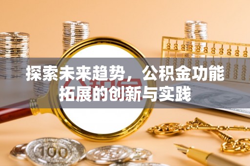 高青探索未来趋势，公积金功能拓展的创新与实践