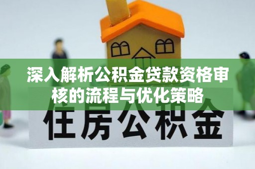 高青深入解析公积金贷款资格审核的流程与优化策略