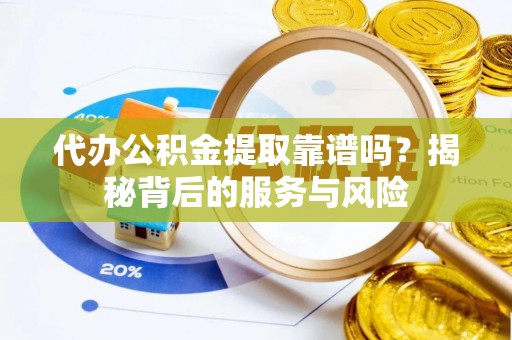 高青代办公积金提取靠谱吗？揭秘背后的服务与风险