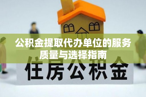 高青公积金提取代办单位的服务质量与选择指南