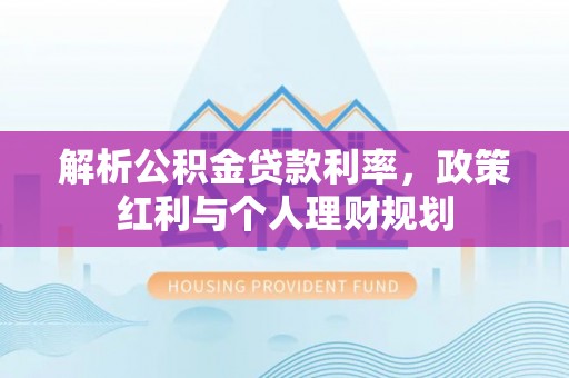 高青解析公积金贷款利率，政策红利与个人理财规划