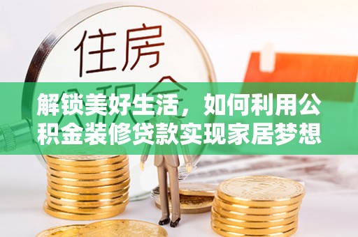 高青解锁美好生活，如何利用公积金装修贷款实现家居梦想