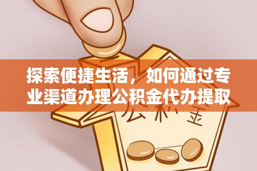 高青探索便捷生活，如何通过专业渠道办理公积金代办提取业务