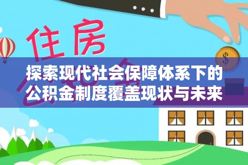 高青探索现代社会保障体系下的公积金制度覆盖现状与未来发展