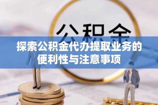 高青探索公积金代办提取业务的便利性与注意事项