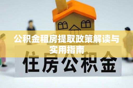 高青公积金租房提取政策解读与实用指南