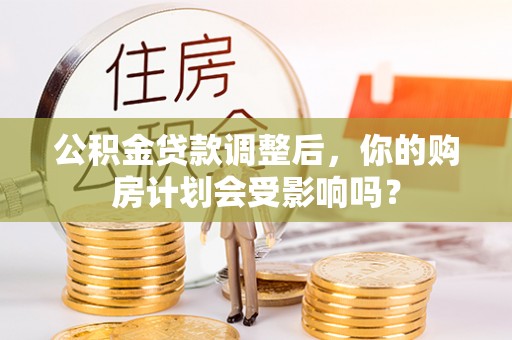 高青公积金贷款调整后，你的购房计划会受影响吗？