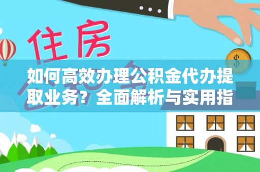 高青如何高效办理公积金代办提取业务？全面解析与实用指南