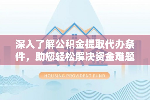 高青深入了解公积金提取代办条件，助您轻松解决资金难题