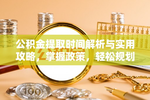 高青公积金提取时间解析与实用攻略，掌握政策，轻松规划未来