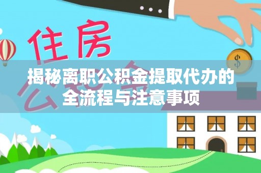 高青揭秘离职公积金提取代办的全流程与注意事项