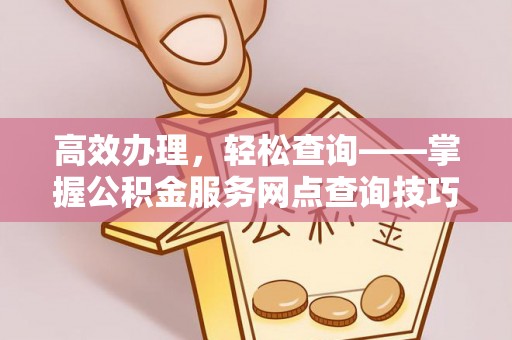 高青高效办理，轻松查询——掌握公积金服务网点查询技巧