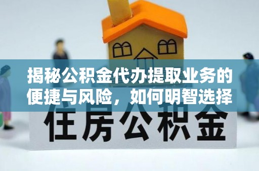 高青揭秘公积金代办提取业务的便捷与风险，如何明智选择？