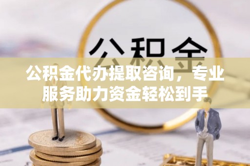 高青公积金代办提取咨询，专业服务助力资金轻松到手