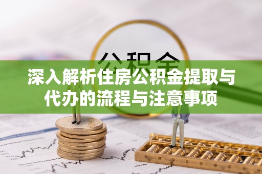高青深入解析住房公积金提取与代办的流程与注意事项
