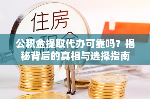 高青公积金提取代办可靠吗？揭秘背后的真相与选择指南