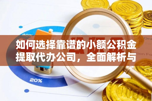 高青如何选择靠谱的小额公积金提取代办公司，全面解析与实用指南