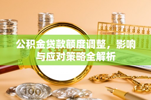 高青公积金贷款额度调整，影响与应对策略全解析