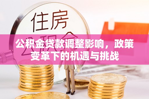 高青公积金贷款调整影响，政策变革下的机遇与挑战
