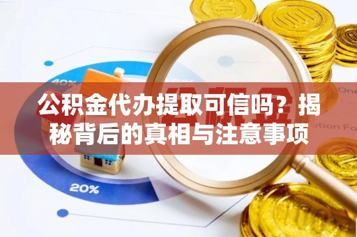 高青公积金代办提取可信吗？揭秘背后的真相与注意事项
