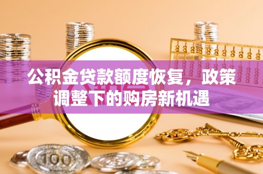 高青公积金贷款额度恢复，政策调整下的购房新机遇