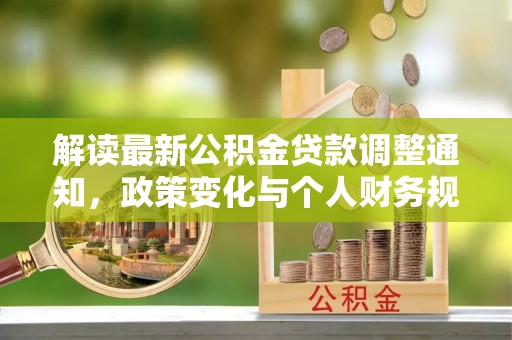 高青解读最新公积金贷款调整通知，政策变化与个人财务规划的影响