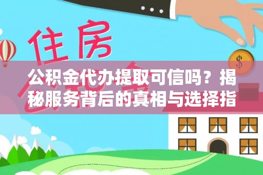 高青公积金代办提取可信吗？揭秘服务背后的真相与选择指南