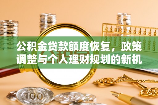 高青公积金贷款额度恢复，政策调整与个人理财规划的新机遇