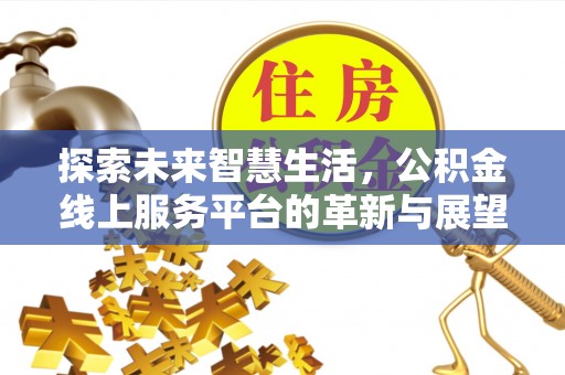 高青探索未来智慧生活，公积金线上服务平台的革新与展望