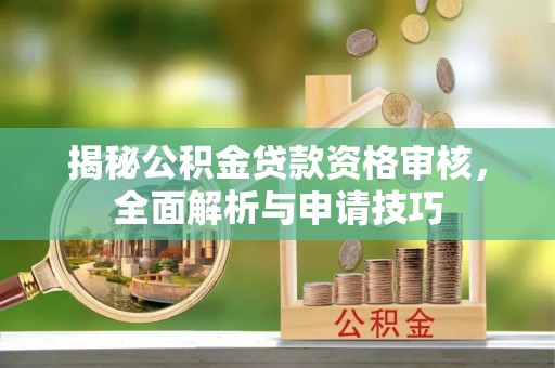 高青揭秘公积金贷款资格审核，全面解析与申请技巧