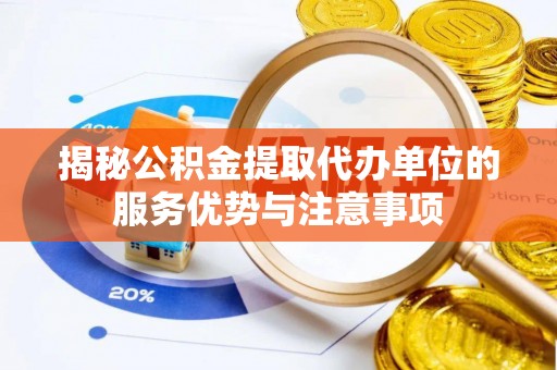 高青揭秘公积金提取代办单位的服务优势与注意事项