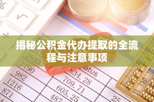 高青揭秘公积金代办提取的全流程与注意事项