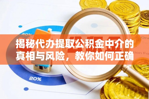 高青揭秘代办提取公积金中介的真相与风险，教你如何正确操作