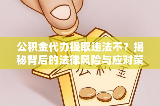 高青公积金代办提取违法不？揭秘背后的法律风险与应对策略