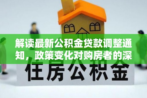 高青解读最新公积金贷款调整通知，政策变化对购房者的深远影响