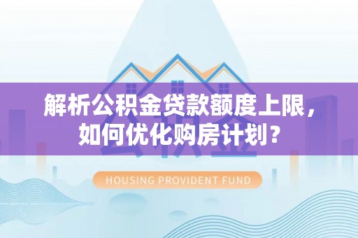 高青解析公积金贷款额度上限，如何优化购房计划？