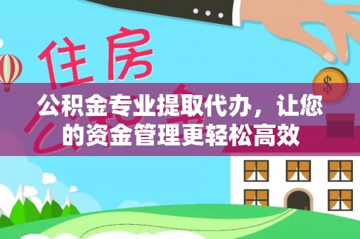 高青公积金专业提取代办，让您的资金管理更轻松高效