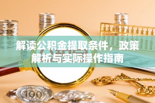 高青解读公积金提取条件，政策解析与实际操作指南