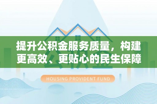 高青提升公积金服务质量，构建更高效、更贴心的民生保障体系