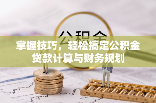 高青掌握技巧，轻松搞定公积金贷款计算与财务规划