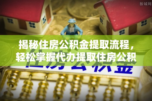 高青揭秘住房公积金提取流程，轻松掌握代办提取住房公积金技巧