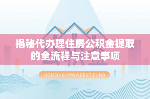 高青揭秘代办理住房公积金提取的全流程与注意事项