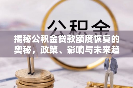 高青揭秘公积金贷款额度恢复的奥秘，政策、影响与未来趋势