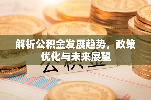 高青解析公积金发展趋势，政策优化与未来展望